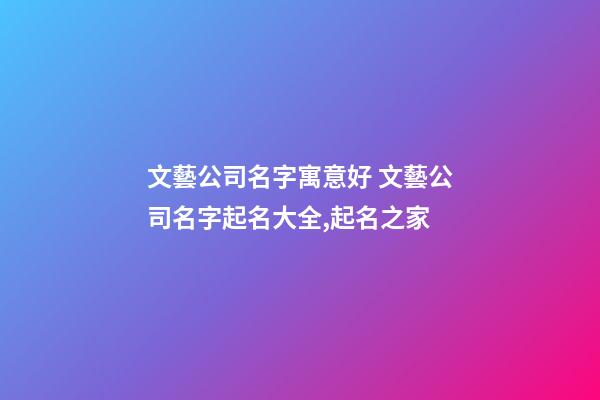 文藝公司名字寓意好 文藝公司名字起名大全,起名之家-第1張-公司起名-玄機(jī)派